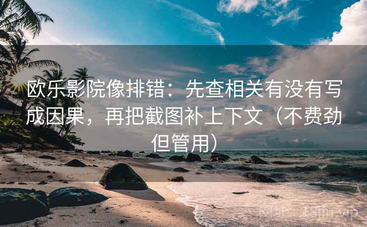 欧乐影院像排错:先查相关有没有写成因果,再把截图补上下文(不费劲但管用) 欧乐影院像排错:先查相关有没有写成因果,再把截图补上下文(不费劲但管用)