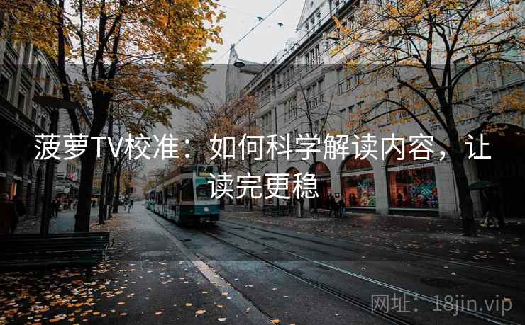 菠萝TV校准：如何科学解读内容，让读完更稳