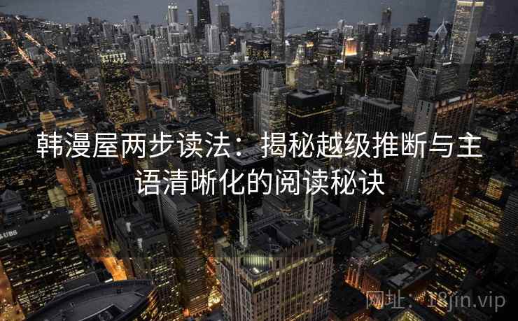 韩漫屋两步读法：揭秘越级推断与主语清晰化的阅读秘诀