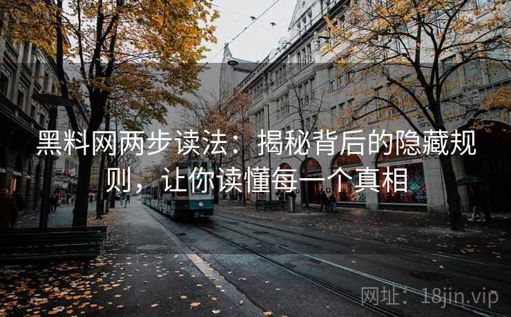 黑料网两步读法：揭秘背后的隐藏规则，让你读懂每一个真相