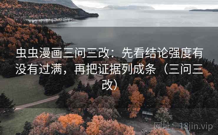 虫虫漫画三问三改：先看结论强度有没有过满，再把证据列成条（三问三改）