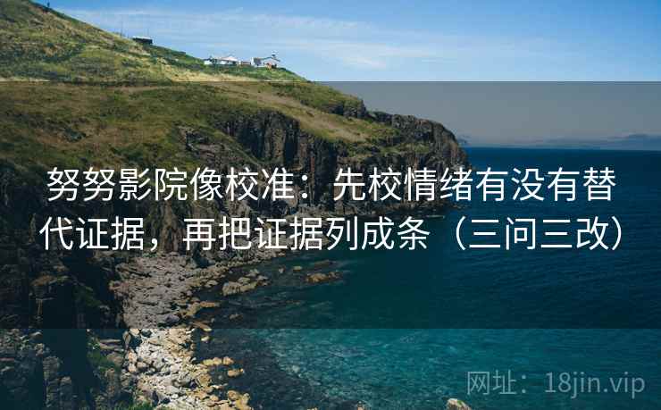 努努影院像校准：先校情绪有没有替代证据，再把证据列成条（三问三改）