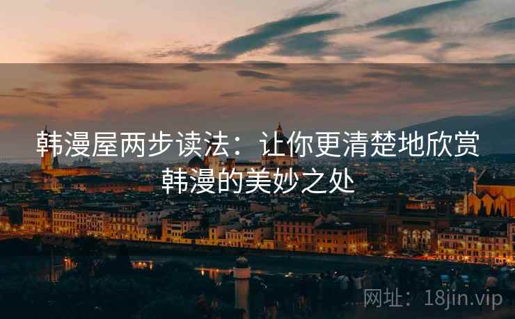 韩漫屋两步读法：让你更清楚地欣赏韩漫的美妙之处