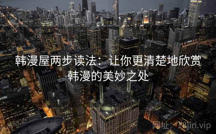 韩漫屋两步读法：让你更清楚地欣赏韩漫的美妙之处