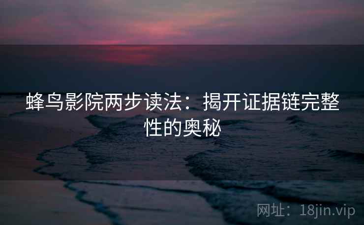 蜂鸟影院两步读法：揭开证据链完整性的奥秘