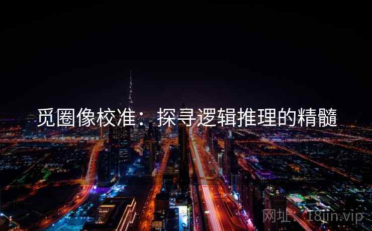 觅圈像校准：探寻逻辑推理的精髓