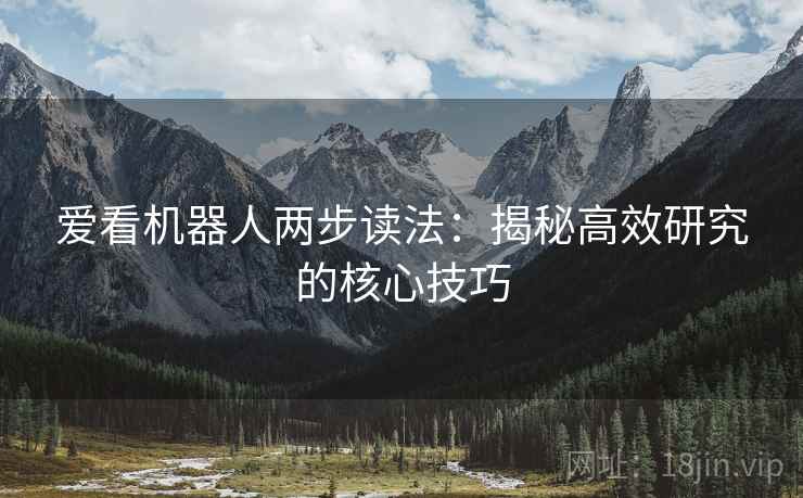 爱看机器人两步读法：揭秘高效研究的核心技巧