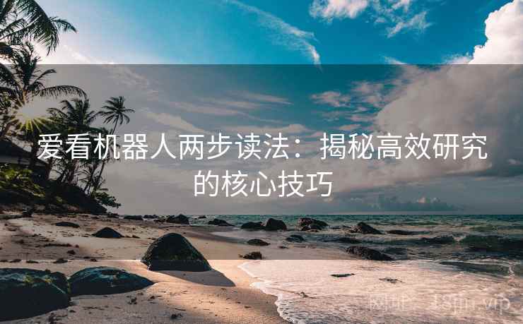 爱看机器人两步读法：揭秘高效研究的核心技巧