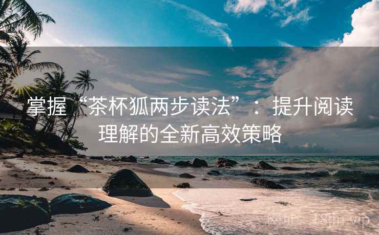 掌握“茶杯狐两步读法”:提升阅读理解的全新高效策略 掌握“茶杯狐两步读法”:提升阅读理解的全新高效策略