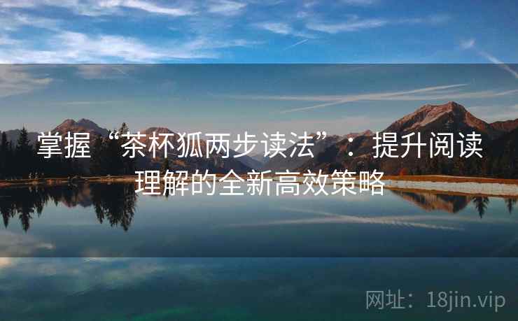 掌握“茶杯狐两步读法”：提升阅读理解的全新高效策略