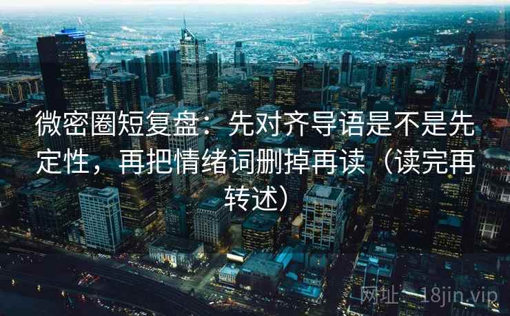 微密圈短复盘:先对齐导语是不是先定性,再把情绪词删掉再读(读完再转述) 微密圈短复盘:先对齐导语是不是先定性,再把情绪词删掉再读(读完再转述)