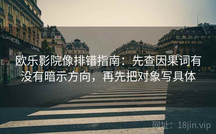 欧乐影院像排错指南：先查因果词有没有暗示方向，再先把对象写具体