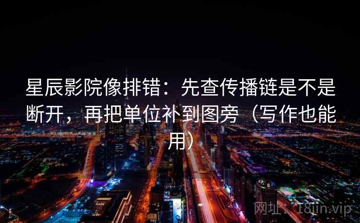 星辰影院像排错:先查传播链是不是断开,再把单位补到图旁(写作也能用)