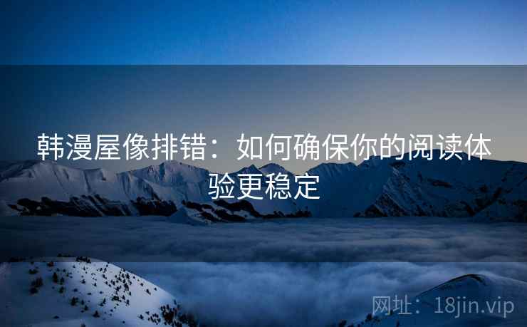 韩漫屋像排错：如何确保你的阅读体验更稳定
