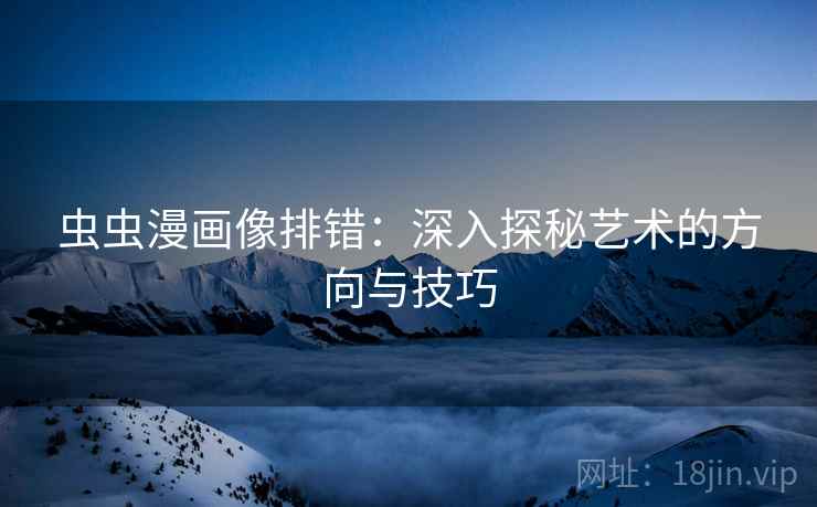 虫虫漫画像排错：深入探秘艺术的方向与技巧