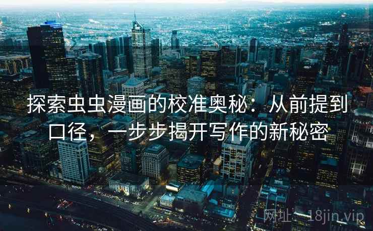 探索虫虫漫画的校准奥秘:从前提到口径,一步步揭开写作的新秘密