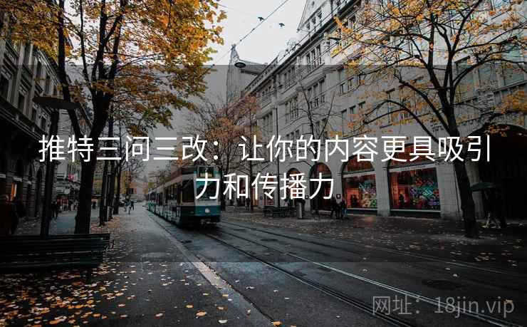 推特三问三改：让你的内容更具吸引力和传播力