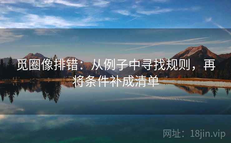 觅圈像排错：从例子中寻找规则，再将条件补成清单
