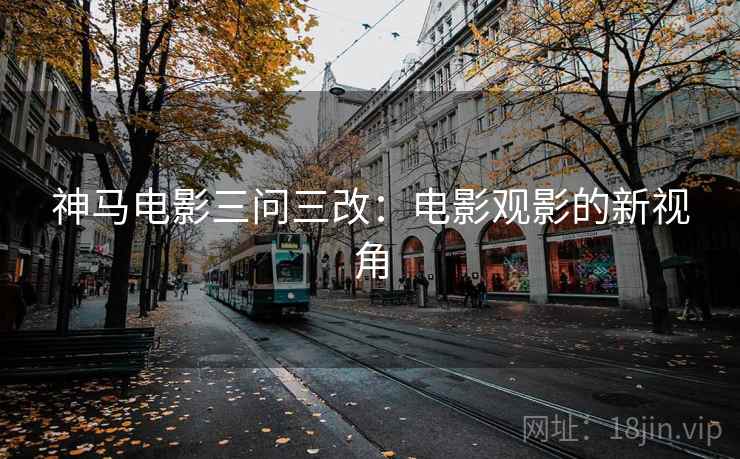 神马电影三问三改：电影观影的新视角