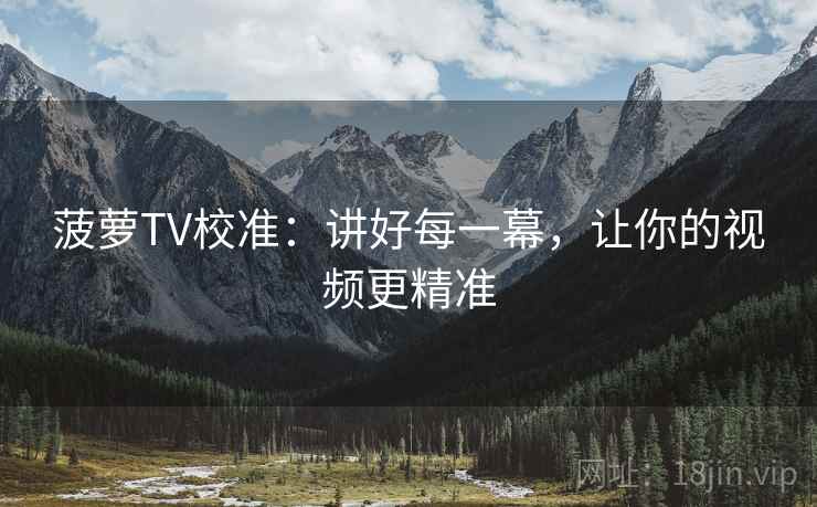菠萝TV校准：讲好每一幕，让你的视频更精准