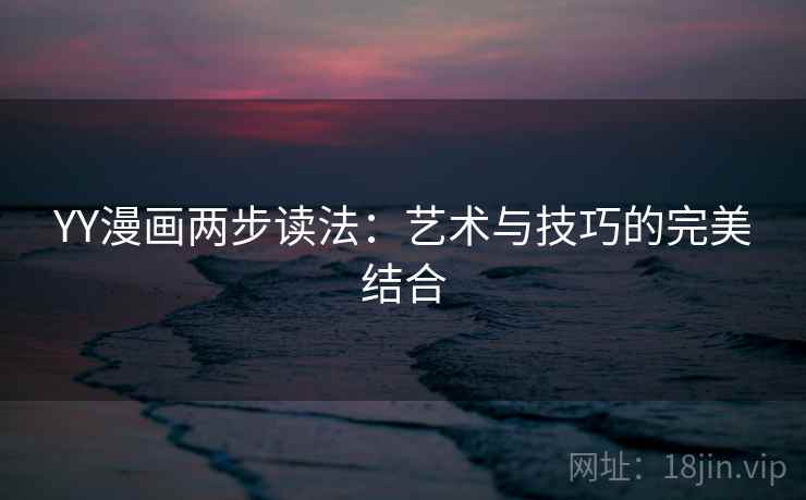 YY漫画两步读法：艺术与技巧的完美结合
