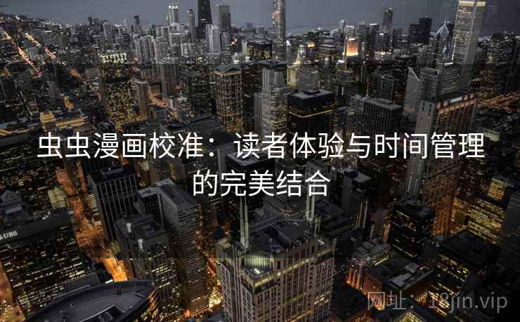 虫虫漫画校准：读者体验与时间管理的完美结合