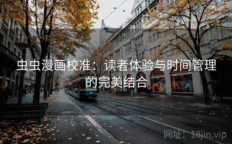 虫虫漫画校准：读者体验与时间管理的完美结合