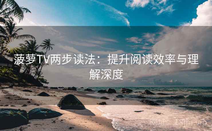 菠萝TV两步读法：提升阅读效率与理解深度