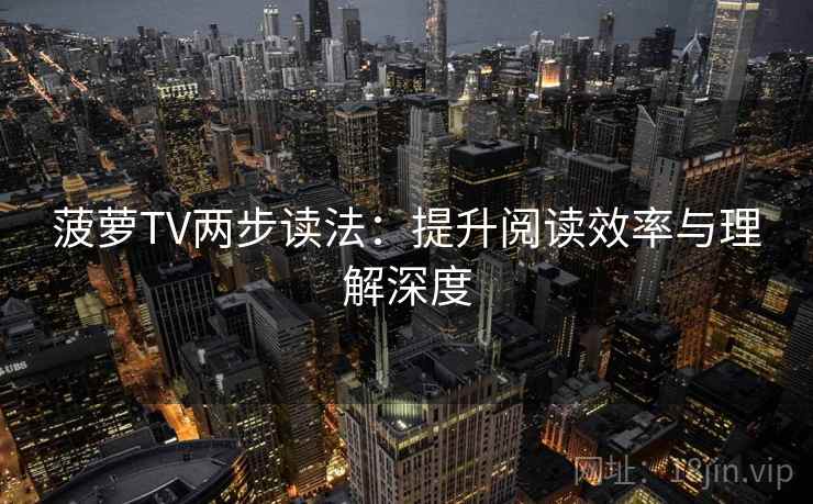 菠萝TV两步读法:提升阅读效率与理解深度