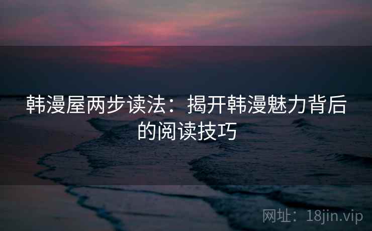 韩漫屋两步读法：揭开韩漫魅力背后的阅读技巧