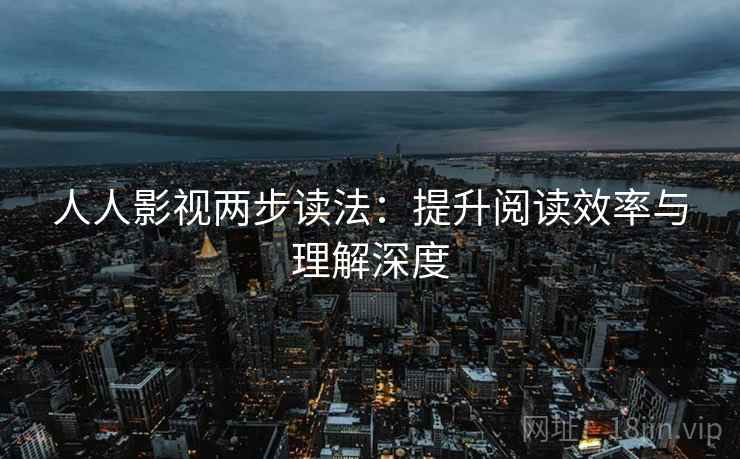人人影视两步读法：提升阅读效率与理解深度
