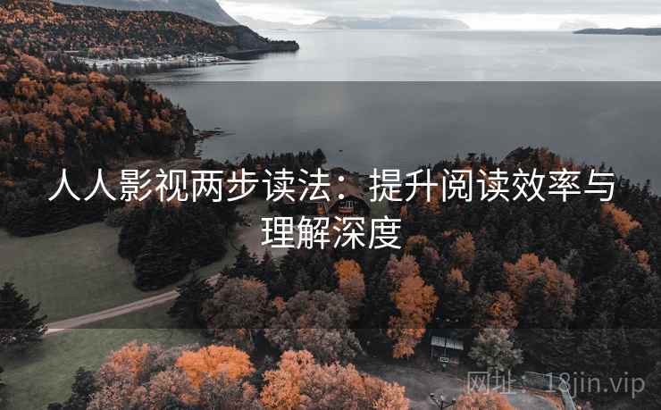 人人影视两步读法：提升阅读效率与理解深度