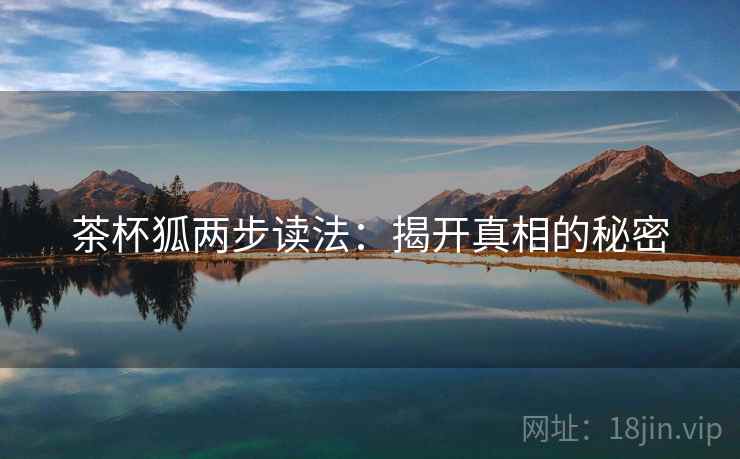 茶杯狐两步读法：揭开真相的秘密