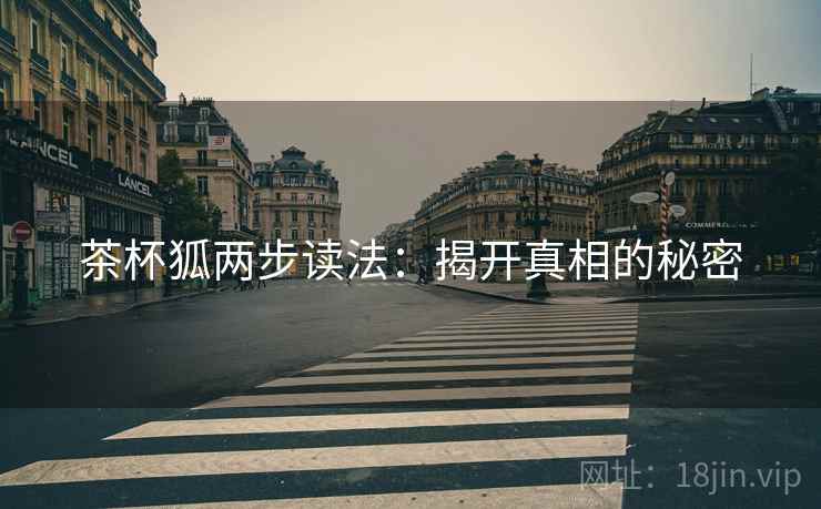 茶杯狐两步读法：揭开真相的秘密