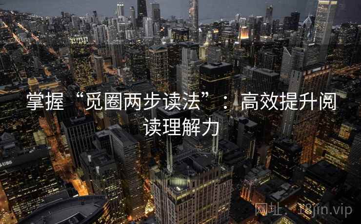 掌握“觅圈两步读法”：高效提升阅读理解力
