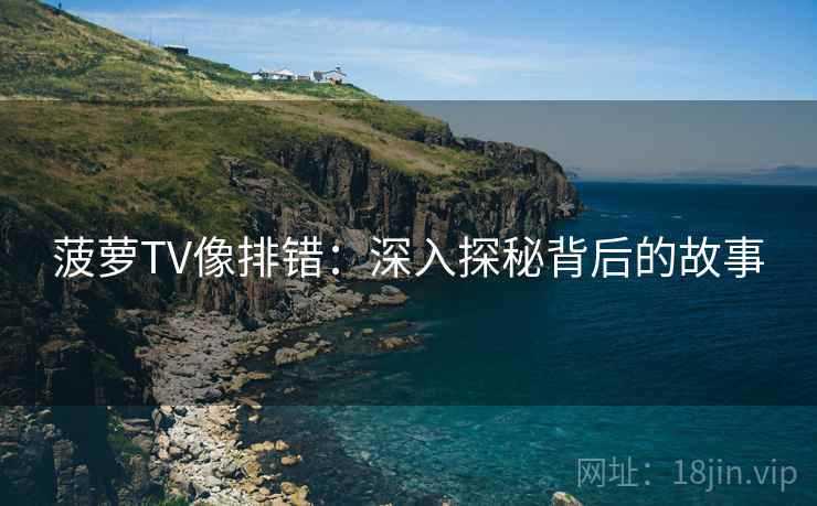 菠萝TV像排错：深入探秘背后的故事