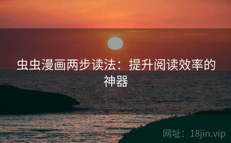 虫虫漫画两步读法：提升阅读效率的神器