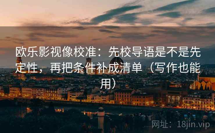 欧乐影视像校准：先校导语是不是先定性，再把条件补成清单（写作也能用）