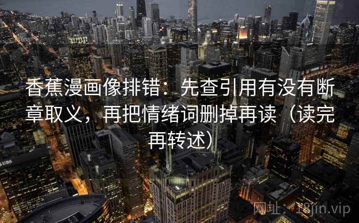 香蕉漫画像排错：先查引用有没有断章取义，再把情绪词删掉再读（读完再转述）