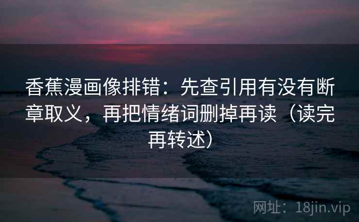 香蕉漫画像排错：先查引用有没有断章取义，再把情绪词删掉再读（读完再转述）