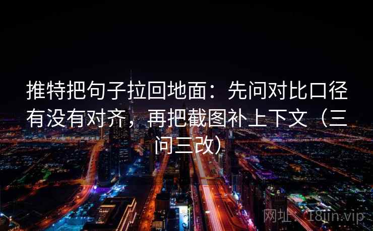 推特把句子拉回地面：先问对比口径有没有对齐，再把截图补上下文（三问三改）
