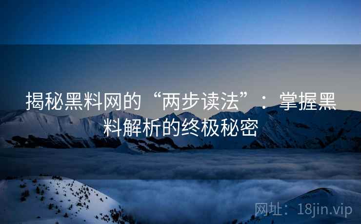 揭秘黑料网的“两步读法”：掌握黑料解析的终极秘密