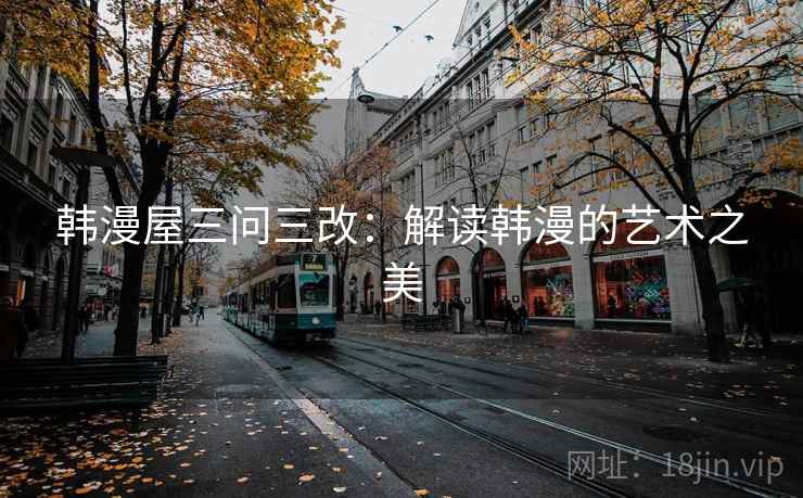 韩漫屋三问三改：解读韩漫的艺术之美
