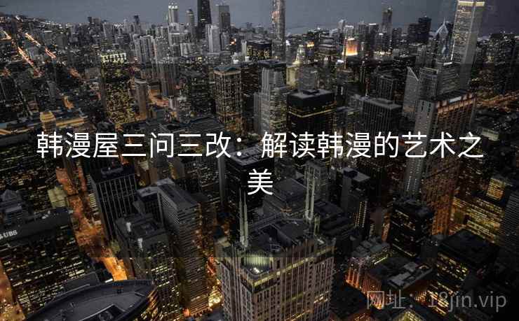 韩漫屋三问三改：解读韩漫的艺术之美