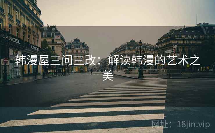 韩漫屋三问三改：解读韩漫的艺术之美