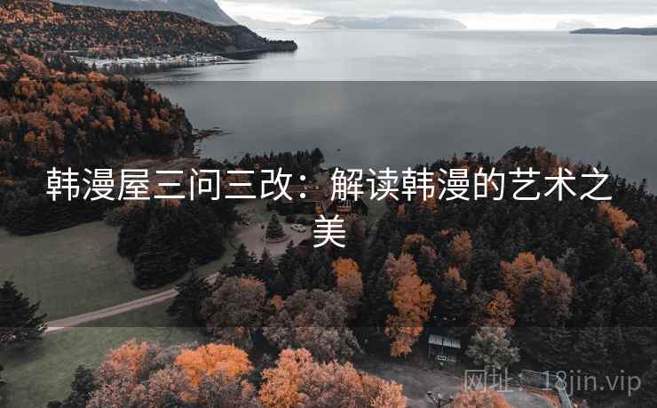 韩漫屋三问三改：解读韩漫的艺术之美