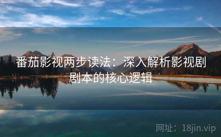 番茄影视两步读法：深入解析影视剧剧本的核心逻辑