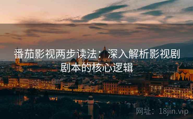 番茄影视两步读法：深入解析影视剧剧本的核心逻辑