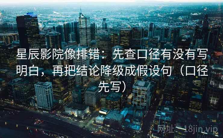 星辰影院像排错：先查口径有没有写明白，再把结论降级成假设句（口径先写）