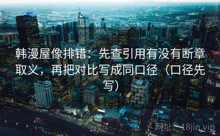 韩漫屋像排错：先查引用有没有断章取义，再把对比写成同口径（口径先写）
